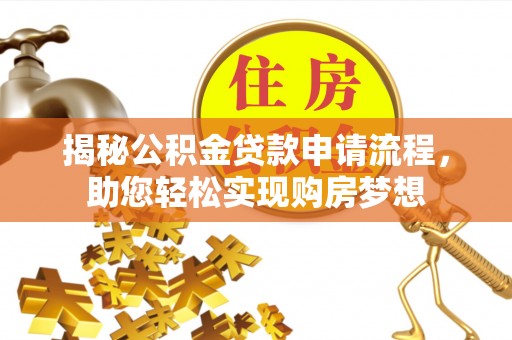 前进揭秘公积金贷款申请流程，助您轻松实现购房梦想