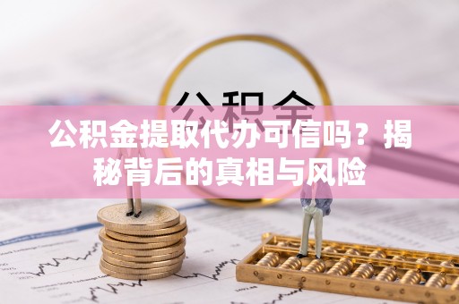 前进公积金提取代办可信吗？揭秘背后的真相与风险