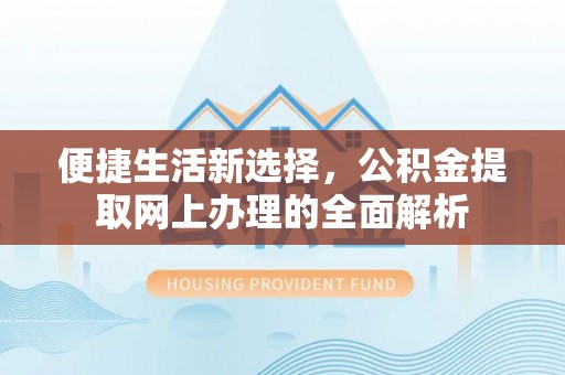 前进便捷生活新选择，公积金提取网上办理的全面解析