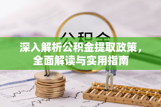 前进深入解析公积金提取政策，全面解读与实用指南