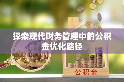 前进探索现代财务管理中的公积金优化路径