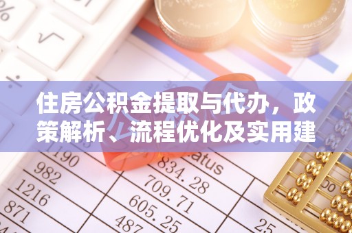 前进住房公积金提取与代办，政策解析、流程优化及实用建议