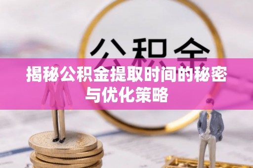 前进揭秘公积金提取时间的秘密与优化策略