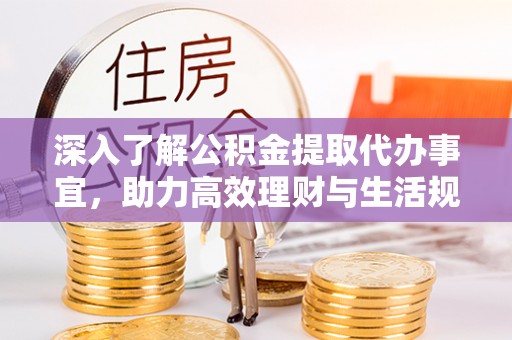前进深入了解公积金提取代办事宜，助力高效理财与生活规划