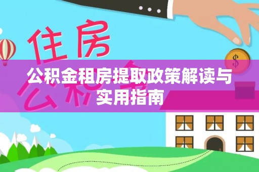 前进公积金租房提取政策解读与实用指南