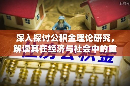 前进深入探讨公积金理论研究，解读其在经济与社会中的重要角色