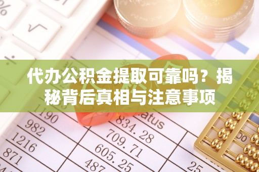 前进代办公积金提取可靠吗？揭秘背后真相与注意事项