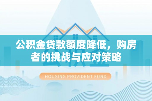 前进公积金贷款额度降低，购房者的挑战与应对策略