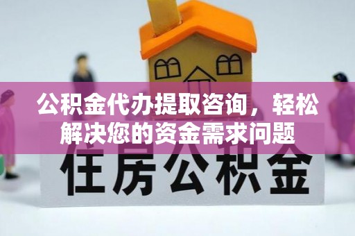 前进公积金代办提取咨询，轻松解决您的资金需求问题