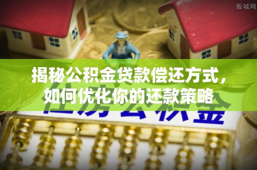 前进揭秘公积金贷款偿还方式，如何优化你的还款策略
