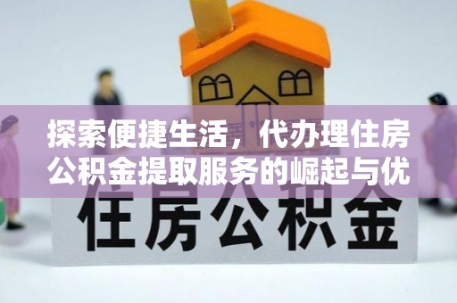 前进探索便捷生活，代办理住房公积金提取服务的崛起与优势