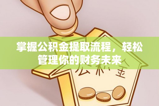 前进掌握公积金提取流程，轻松管理你的财务未来