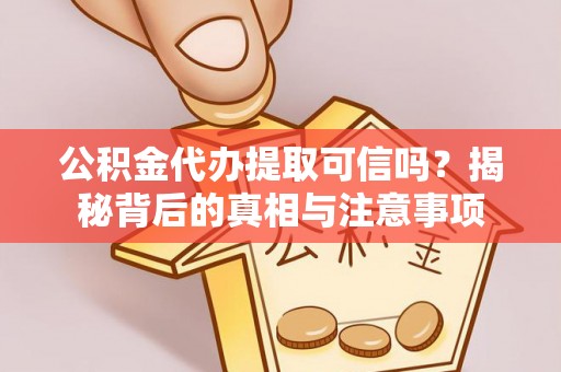 前进公积金代办提取可信吗？揭秘背后的真相与注意事项