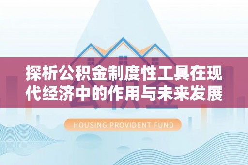 前进探析公积金制度性工具在现代经济中的作用与未来发展趋势