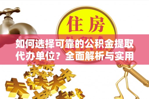 前进如何选择可靠的公积金提取代办单位？全面解析与实用建议