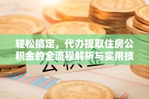 前进轻松搞定，代办提取住房公积金的全流程解析与实用技巧