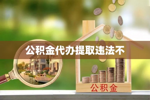 前进公积金代办提取违法不