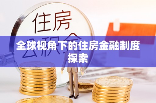 前进全球视角下的住房金融制度探索