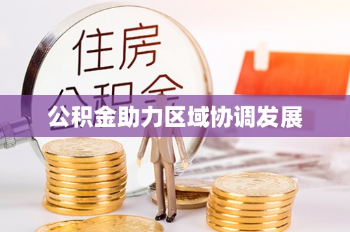 前进公积金助力区域协调发展