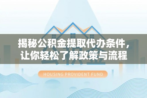 前进揭秘公积金提取代办条件，让你轻松了解政策与流程