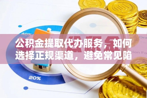 前进公积金提取代办服务，如何选择正规渠道，避免常见陷阱