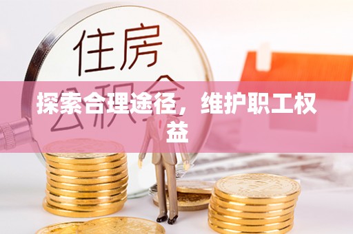 前进探索合理途径，维护职工权益