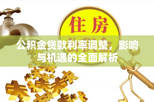 前进公积金贷款利率调整，影响与机遇的全面解析