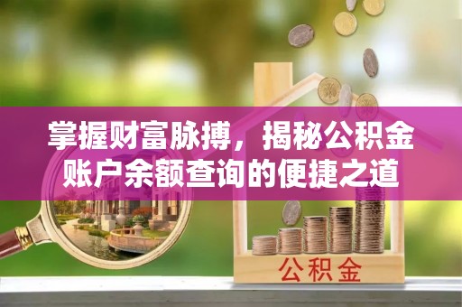 前进掌握财富脉搏，揭秘公积金账户余额查询的便捷之道