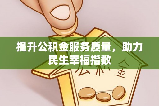 前进提升公积金服务质量，助力民生幸福指数