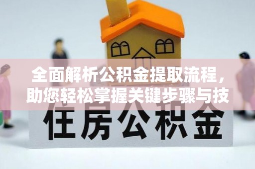 前进全面解析公积金提取流程，助您轻松掌握关键步骤与技巧