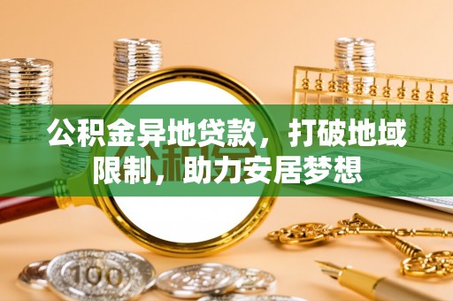 前进公积金异地贷款，打破地域限制，助力安居梦想