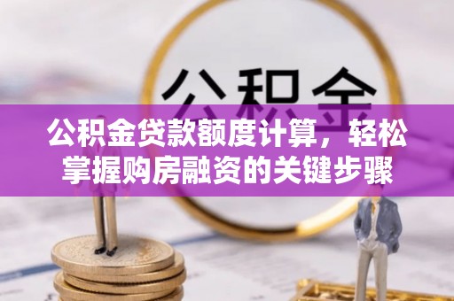 前进公积金贷款额度计算，轻松掌握购房融资的关键步骤