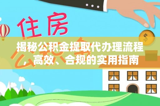 前进揭秘公积金提取代办理流程，高效、合规的实用指南