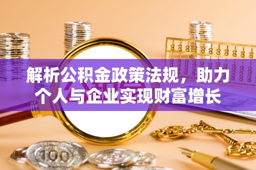 前进解析公积金政策法规，助力个人与企业实现财富增长
