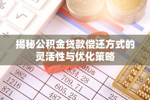 前进揭秘公积金贷款偿还方式的灵活性与优化策略