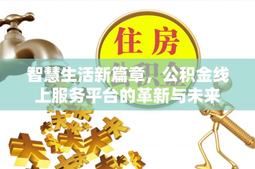 前进智慧生活新篇章，公积金线上服务平台的革新与未来
