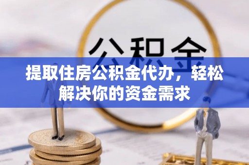前进提取住房公积金代办，轻松解决你的资金需求