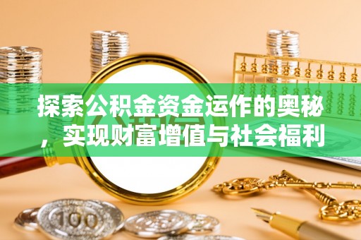 前进探索公积金资金运作的奥秘，实现财富增值与社会福利双赢
