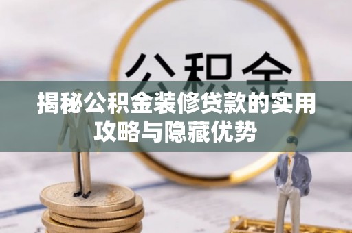 前进揭秘公积金装修贷款的实用攻略与隐藏优势