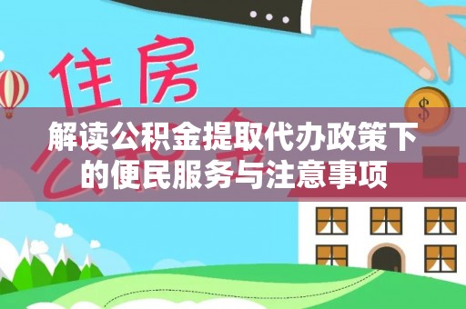 前进解读公积金提取代办政策下的便民服务与注意事项