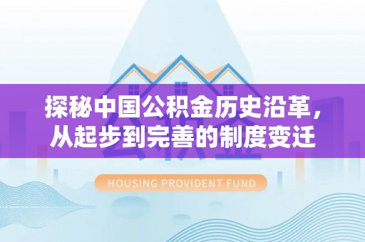 前进探秘中国公积金历史沿革，从起步到完善的制度变迁