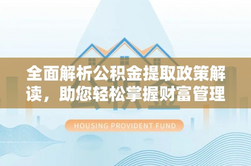 前进全面解析公积金提取政策解读，助您轻松掌握财富管理新方向
