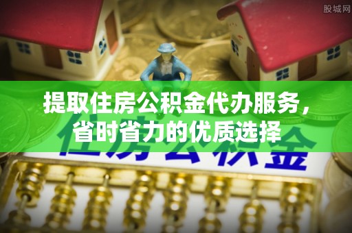 前进提取住房公积金代办服务，省时省力的优质选择