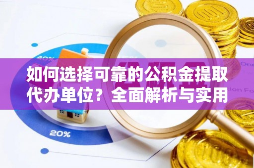 前进如何选择可靠的公积金提取代办单位？全面解析与实用指南