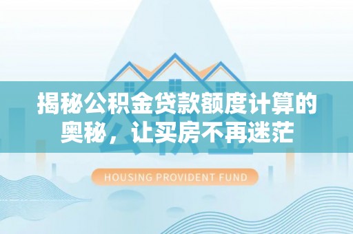 前进揭秘公积金贷款额度计算的奥秘，让买房不再迷茫