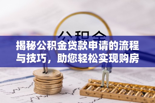 前进揭秘公积金贷款申请的流程与技巧，助您轻松实现购房梦