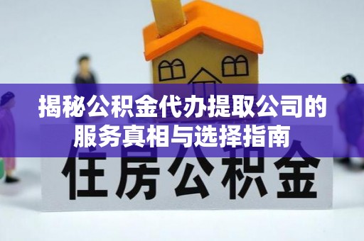 前进揭秘公积金代办提取公司的服务真相与选择指南