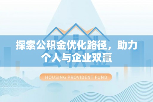 前进探索公积金优化路径，助力个人与企业双赢