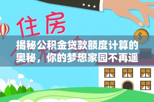 前进揭秘公积金贷款额度计算的奥秘，你的梦想家园不再遥不可及