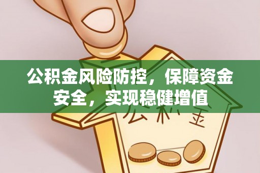 前进公积金风险防控，保障资金安全，实现稳健增值